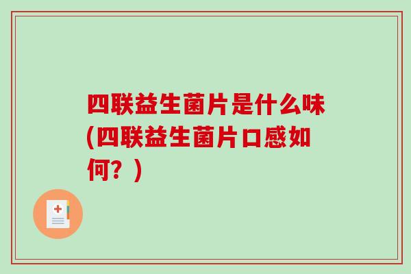 四联益生菌片是什么味(四联益生菌片口感如何？)