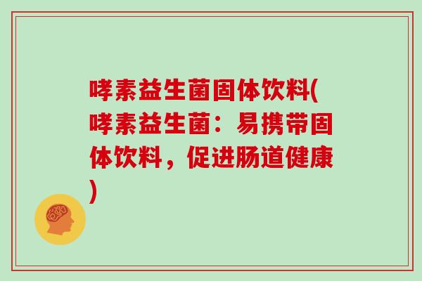 哮素益生菌固体饮料(哮素益生菌：易携带固体饮料，促进肠道健康)