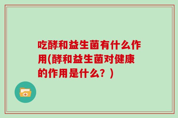 吃酵和益生菌有什么作用(酵和益生菌对健康的作用是什么？)