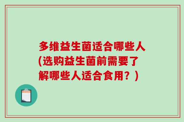 多维益生菌适合哪些人(选购益生菌前需要了解哪些人适合食用？)