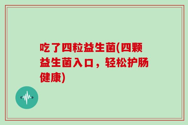 吃了四粒益生菌(四颗益生菌入口，轻松护肠健康)