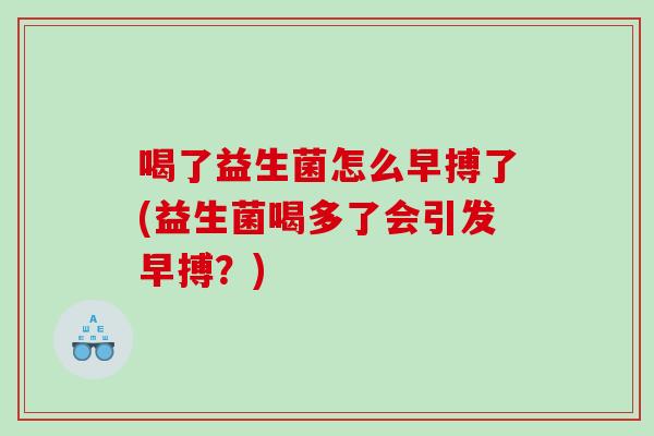 喝了益生菌怎么早搏了(益生菌喝多了会引发早搏？)
