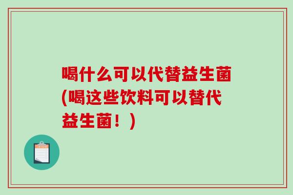 喝什么可以代替益生菌(喝这些饮料可以替代益生菌！)