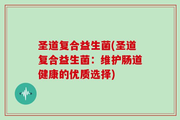 圣道复合益生菌(圣道复合益生菌：维护肠道健康的优质选择)