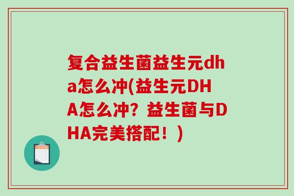 复合益生菌益生元dha怎么冲(益生元DHA怎么冲？益生菌与DHA完美搭配！)