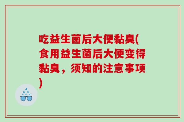 吃益生菌后大便黏臭(食用益生菌后大便变得黏臭，须知的注意事项)