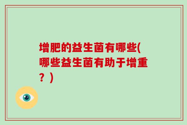 增肥的益生菌有哪些(哪些益生菌有助于增重？)