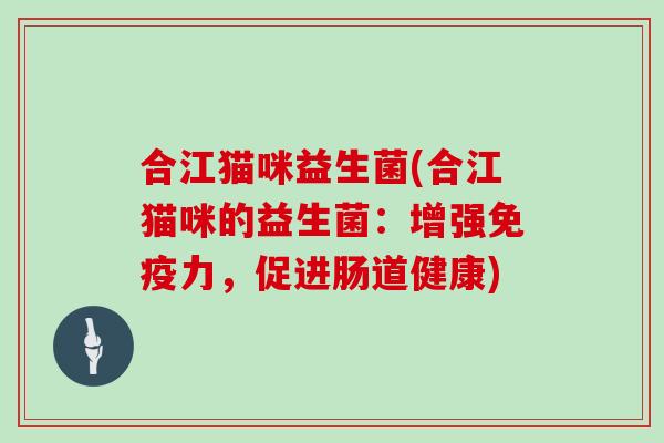 合江猫咪益生菌(合江猫咪的益生菌：增强免疫力，促进肠道健康)