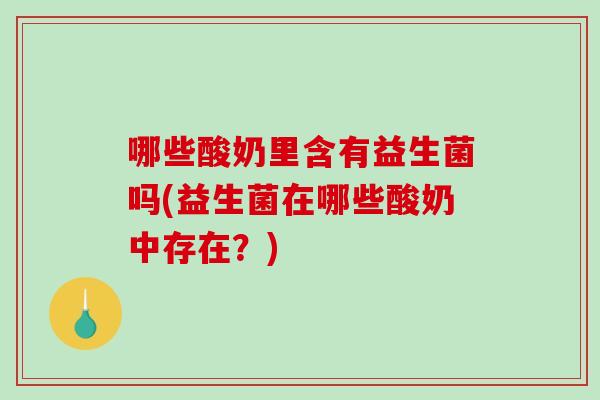 哪些酸奶里含有益生菌吗(益生菌在哪些酸奶中存在？)