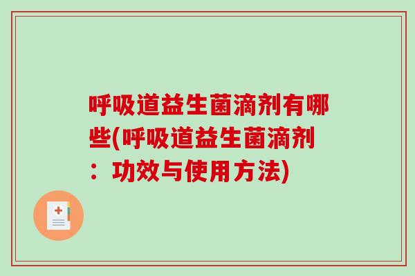 呼吸道益生菌滴剂有哪些(呼吸道益生菌滴剂：功效与使用方法)