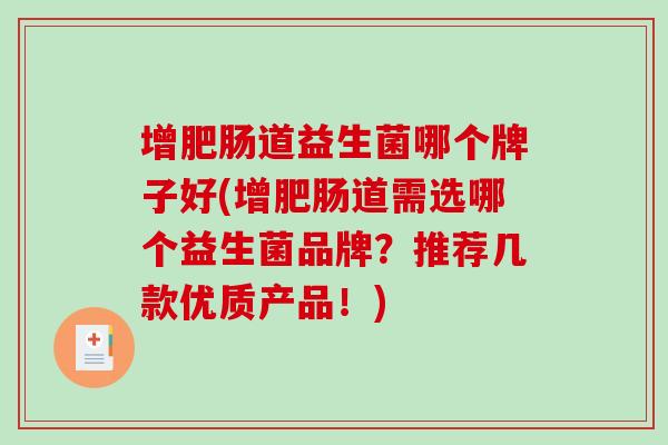 增肥肠道益生菌哪个牌子好(增肥肠道需选哪个益生菌品牌？推荐几款优质产品！)