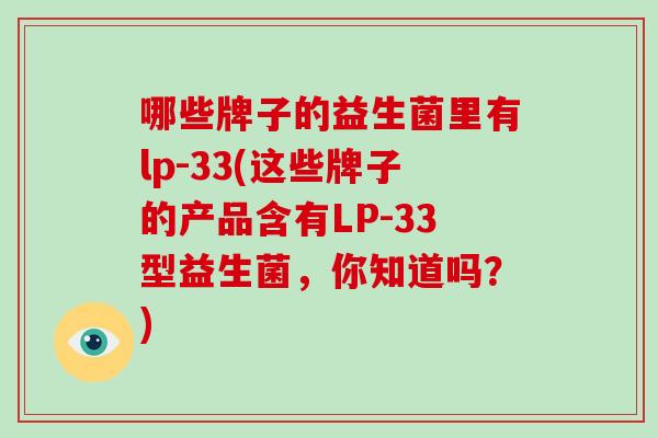 哪些牌子的益生菌里有lp-33(这些牌子的产品含有LP-33型益生菌，你知道吗？)