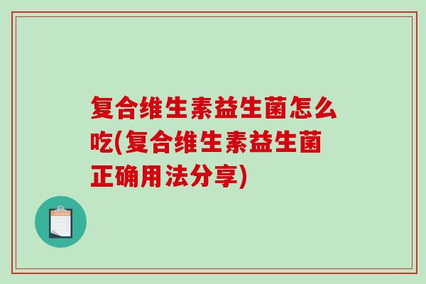 复合维生素益生菌怎么吃(复合维生素益生菌正确用法分享)