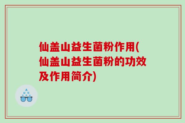 仙盖山益生菌粉作用(仙盖山益生菌粉的功效及作用简介)