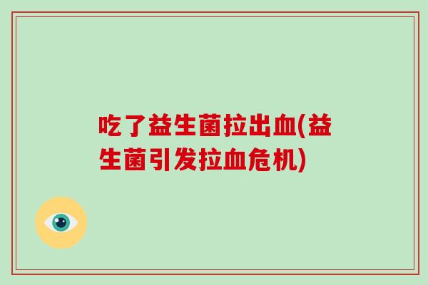 吃了益生菌拉出血(益生菌引发拉血危机)