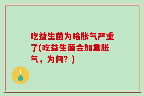 吃益生菌为啥胀气严重了(吃益生菌会加重胀气，为何？)