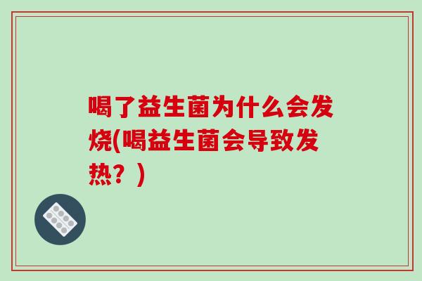 喝了益生菌为什么会发烧(喝益生菌会导致发热？)