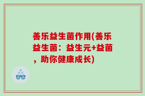 善乐益生菌作用(善乐益生菌：益生元+益菌，助你健康成长)