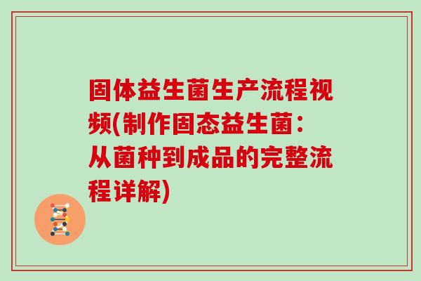 固体益生菌生产流程视频(制作固态益生菌:从菌种到成品的完整流程详解) 固体益生菌生产流程视频(制作固态益生菌:从菌种到成品的完整流程详解)