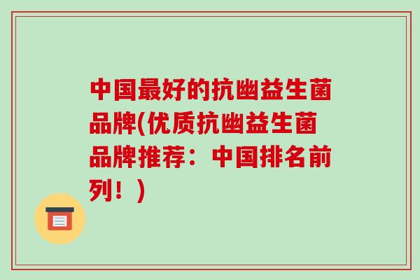 中国最好的抗幽益生菌品牌(优质抗幽益生菌品牌推荐：中国排名前列！)