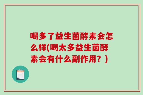 喝多了益生菌酵素会怎么样(喝太多益生菌酵素会有什么副作用？)