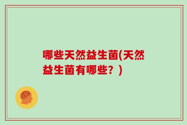 哪些天然益生菌(天然益生菌有哪些？)