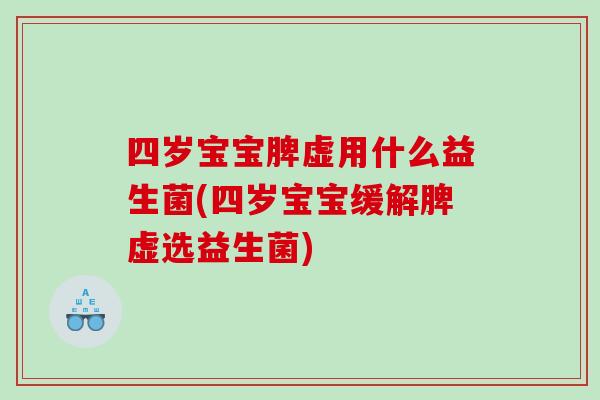 四岁宝宝脾虚用什么益生菌(四岁宝宝缓解脾虚选益生菌)