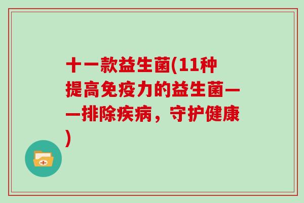 十一款益生菌(11种提高免疫力的益生菌——排除疾病，守护健康)