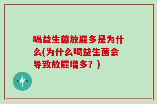 喝益生菌放屁多是为什么(为什么喝益生菌会导致放屁增多?) 喝益生菌放屁多是为什么(为什么喝益生菌会导致放屁增多?)