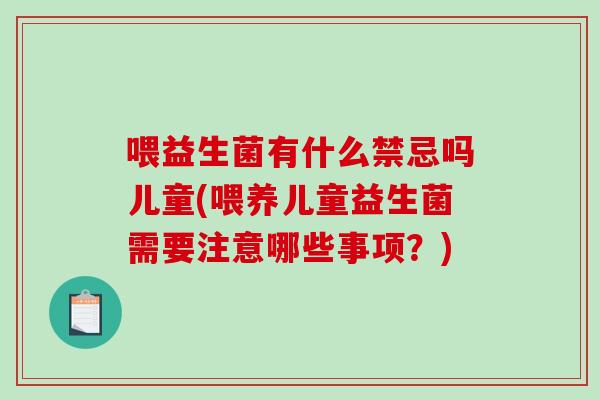 喂益生菌有什么禁忌吗儿童(喂养儿童益生菌需要注意哪些事项？)