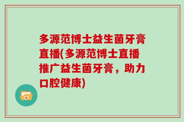 多源范博士益生菌牙膏直播(多源范博士直播推广益生菌牙膏，助力口腔健康)