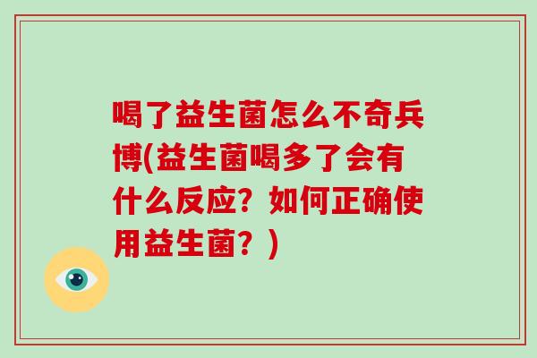 喝了益生菌怎么不奇兵博(益生菌喝多了会有什么反应？如何正确使用益生菌？)