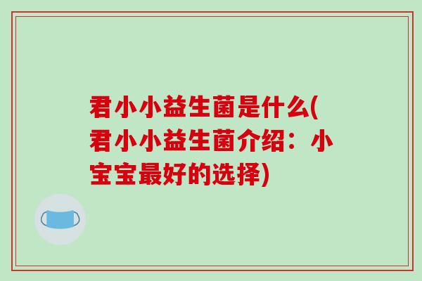 君小小益生菌是什么(君小小益生菌介绍：小宝宝最好的选择)
