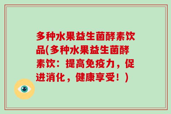 多种水果益生菌酵素饮品(多种水果益生菌酵素饮:提高力,促进消化,健康享受!) 多种水果益生菌酵素饮品(多种水果益生菌酵素饮:提高力,促进消化,健康享受!)