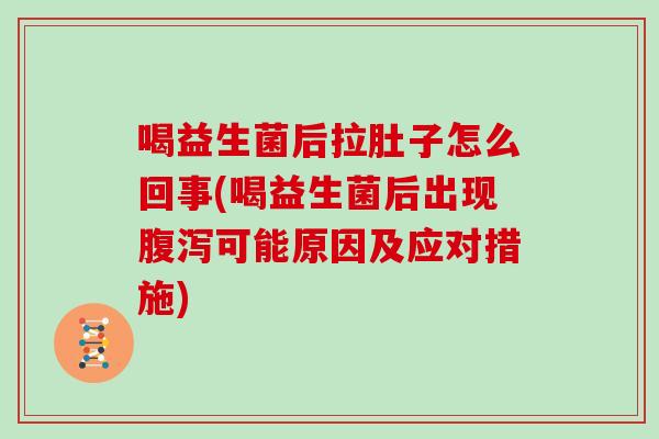 喝益生菌后拉肚子怎么回事(喝益生菌后出现腹泻可能原因及应对措施)