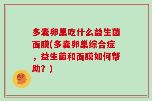 多囊卵巢吃什么益生菌面膜(多囊卵巢综合症，益生菌和面膜如何帮助？)