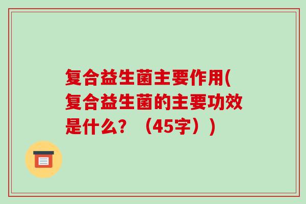 复合益生菌主要作用(复合益生菌的主要功效是什么？（45字）)