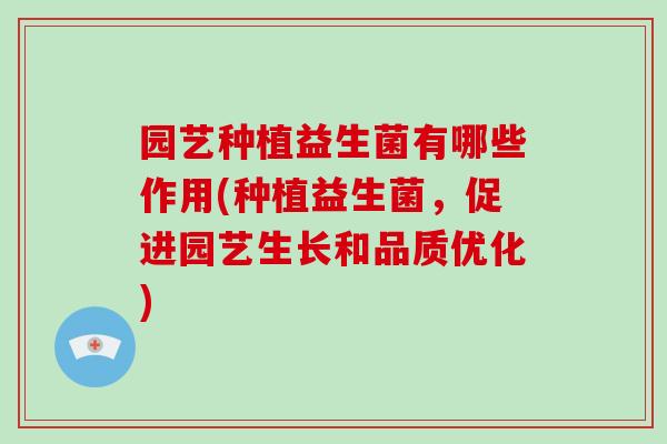 园艺种植益生菌有哪些作用(种植益生菌，促进园艺生长和品质优化)