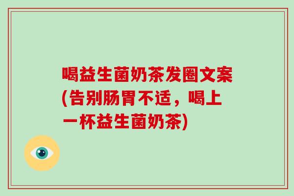 喝益生菌奶茶发圈文案(告别肠胃不适，喝上一杯益生菌奶茶)