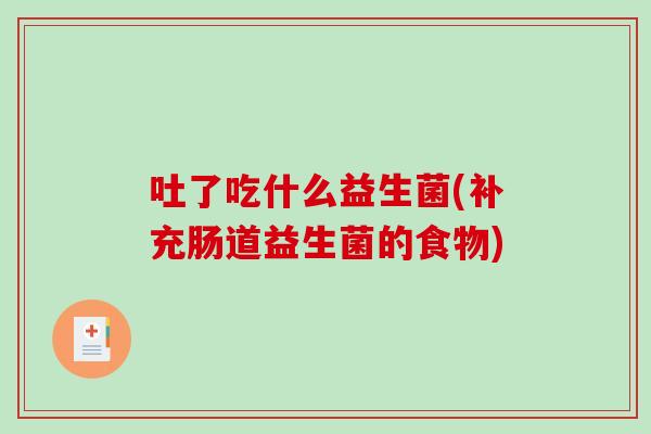 吐了吃什么益生菌(补充肠道益生菌的食物)