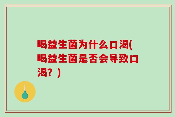 喝益生菌为什么口渴(喝益生菌是否会导致口渴？)