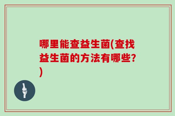 哪里能查益生菌(查找益生菌的方法有哪些？)