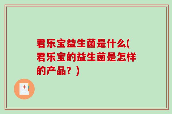君乐宝益生菌是什么(君乐宝的益生菌是怎样的产品？)