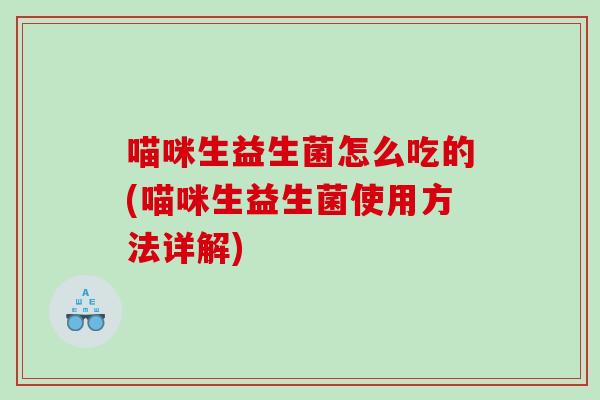 喵咪生益生菌怎么吃的(喵咪生益生菌使用方法详解)