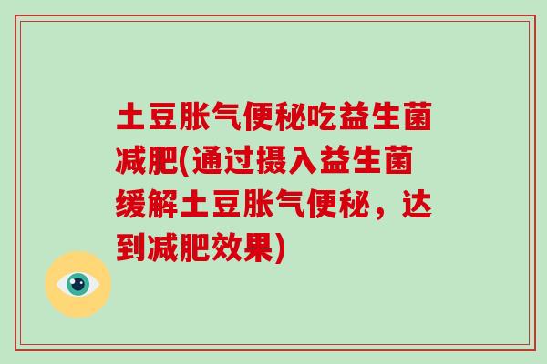 土豆吃益生菌(通过摄入益生菌缓解土豆，达到效果)