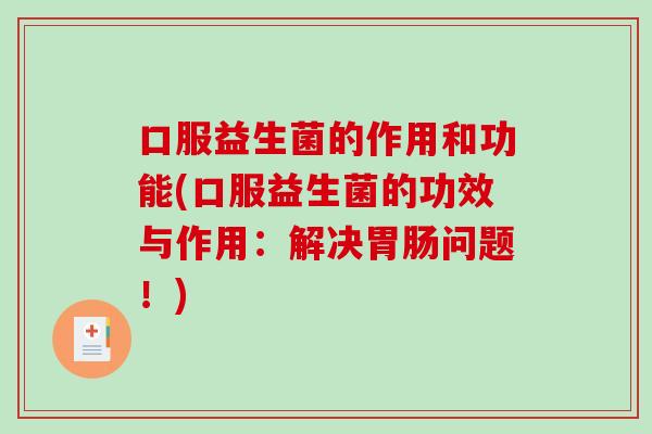 口服益生菌的作用和功能(口服益生菌的功效与作用:解决问题!) 口服益生菌的作用和功能(口服益生菌的功效与作用:解决问题!)