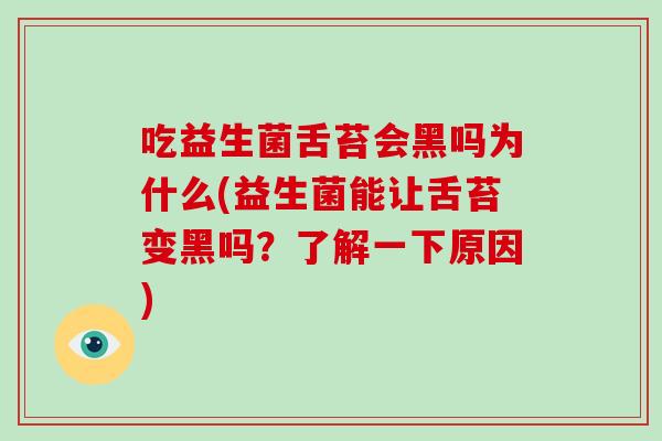 吃益生菌舌苔会黑吗为什么(益生菌能让舌苔变黑吗？了解一下原因)