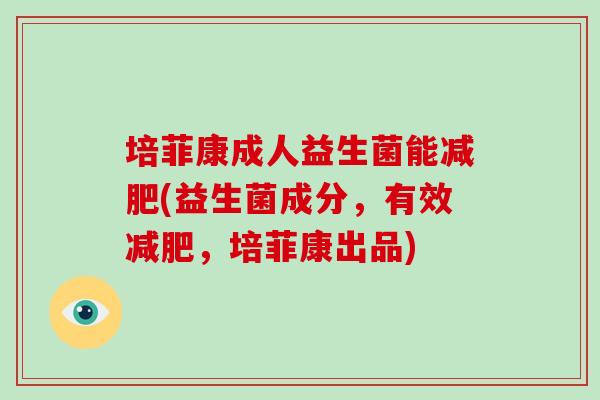 培菲康成人益生菌能减肥(益生菌成分，有效减肥，培菲康出品)