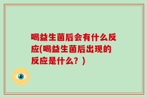 喝益生菌后会有什么反应(喝益生菌后出现的反应是什么？)