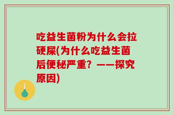 吃益生菌粉为什么会拉硬屎(为什么吃益生菌后便秘严重？——探究原因)